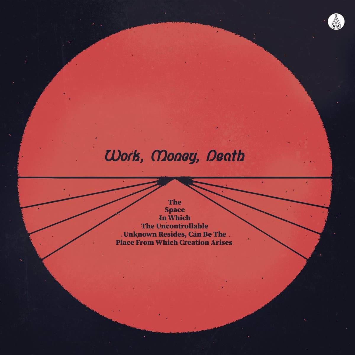 Work Money Death - The Space In Which The Uncontrollable Unknown Resides, Can Be The Place From Which Creation Arises